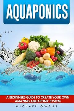 portada Aquaponics: A Beginner's Guide to Create Your Own Amazing Aquaponic System