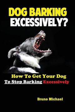 portada Dog Barking Excessively?: How to Get Your Dog to Stop Barking Excessively 