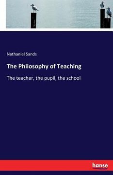 portada The Philosophy of Teaching: The teacher, the pupil, the school (en Inglés)