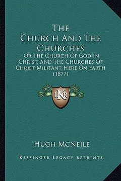 portada the church and the churches: or the church of god in christ, and the churches of christ militant here on earth (1877) (en Inglés)