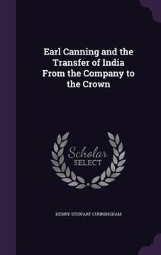 portada Earl Canning and the Transfer of India From the Company to the Crown (en Inglés)