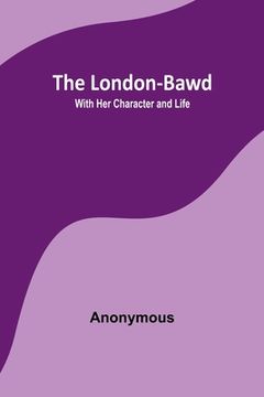 portada The London-Bawd: With Her Character and Life (en Inglés)