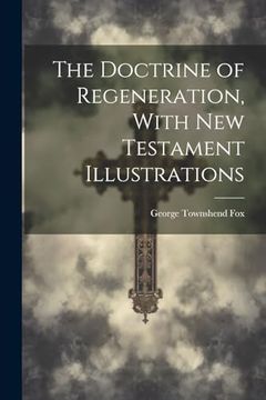 The Doctrine of Regeneration, With new Testament Illustrations