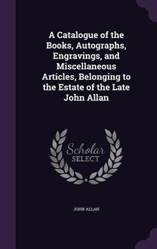 portada A Catalogue of the Books, Autographs, Engravings, and Miscellaneous Articles, Belonging to the Estate of the Late John Allan (en Inglés)