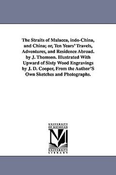 portada the straits of malacca, indo-china, and china; or, ten years' travels, adventures, and residence abroad. by j. thomson. illustrated with upward of six (en Inglés)