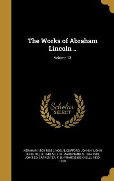 portada The Works of Abraham Lincoln ..; Volume 13 (en Inglés)