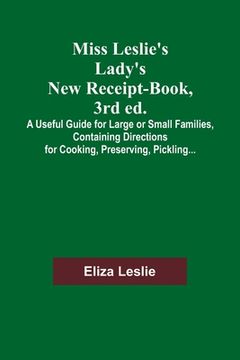 portada Miss Leslie's Lady's New Receipt-Book, 3rd ed.; A Useful Guide for Large or Small Families, Containing Directions for Cooking, Preserving, Pickling... (en Inglés)