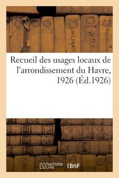 portada Recueil Des Usages Locaux de l'Arrondissement Du Havre, 1926: In Extenso Des Cours, Conférences Et Leçons Documentaires (en Francés)