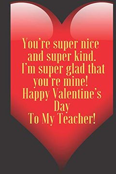 portada You’Re Super Nice and Super Kind. I’m Super Glad That You’Re Mine! Happy Valentine’S day to my Teacher! 110 Pages, Size 6x9 Write in Your Idea and. And High Scool Teacher in Valentin's day (en Inglés)