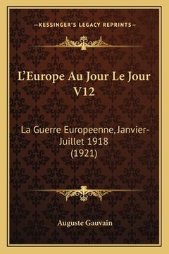 portada L'Europe Au Jour Le Jour V12: La Guerre Europeenne, Janvier-Juillet 1918 (1921) (en Francés)
