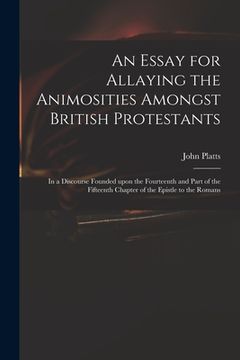 portada An Essay for Allaying the Animosities Amongst British Protestants: in a Discourse Founded Upon the Fourteenth and Part of the Fifteenth Chapter of the (en Inglés)