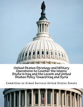 portada United States Strategy and Military Operations to Counter the Islamic State in Iraq and the Levant and United States Policy Toward Iraq and Syria