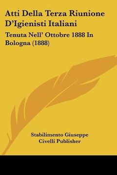 portada Atti Della Terza Riunione D'Igienisti Italiani: Tenuta Nell' Ottobre 1888 In Bologna (1888) (en Italiano)