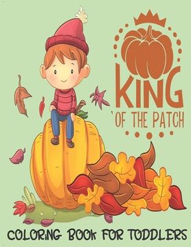 portada King of the Patch - Coloring Book For Toddlers: Fall Coloring for little fingers (en Inglés)