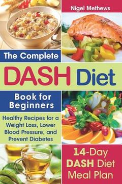 portada The Complete Dash Diet Book for Beginners: Healthy Recipes for Weight Loss, Lower Blood Pressure, and Preventing Diabetes A 14-Day DASH Diet Meal Plan (en Inglés)