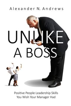 portada Unlike a Boss: Positive People Leadership Skills You Wish Your Manager Had (en Inglés)