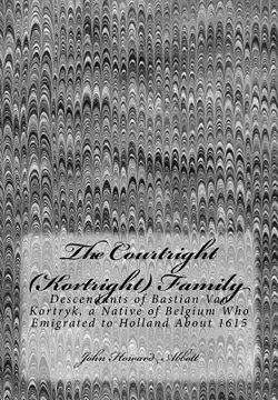 portada The Courtright (Kortright) Family: Descendants of Bastian Van Kortryk, a Native of Belgium Who Emigrated to Holland About 1615 (en Inglés)