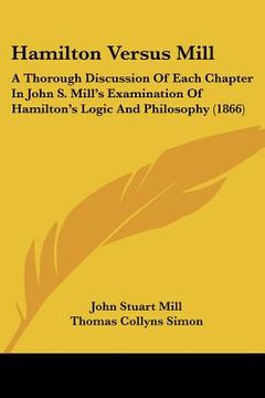 portada hamilton versus mill: a thorough discussion of each chapter in john s. mill's examination of hamilton's logic and philosophy (1866)