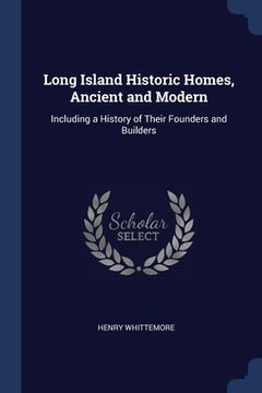 portada Long Island Historic Homes, Ancient and Modern: Including a History of Their Founders and Builders (en Inglés)
