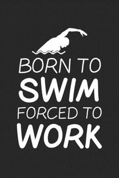 portada Born To Swim Forced To Work: Swim College Ruled Notebook (6x9 inches) with 120 Pages For Swimmers (in English)