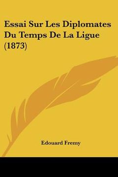 portada Essai Sur Les Diplomates Du Temps De La Ligue (1873) (in French)