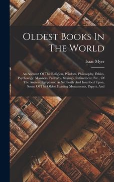 portada Oldest Books In The World: An Account Of The Religion, Wisdom, Philosophy, Ethics, Psychology, Manners, Proverbs, Sayings, Refinement, Etc., Of T (en Inglés)