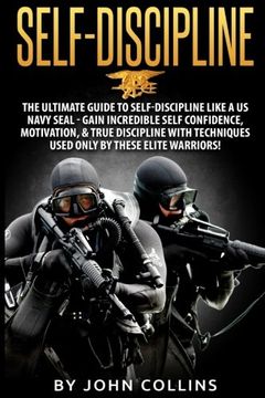 portada Self-Discipline: The Ultimate Guide to Self-Discipline like a US NAVY SEAL: Gain Incredible Self Confidence, Motivation, & True Discipline with Techniques used only by these Elite Warriors!