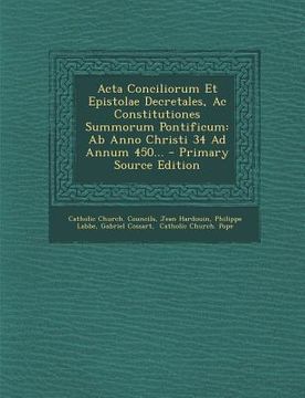 portada Acta Conciliorum Et Epistolae Decretales, Ac Constitutiones Summorum Pontificum: Ab Anno Christi 34 Ad Annum 450... - Primary Source Edition (in Latin)