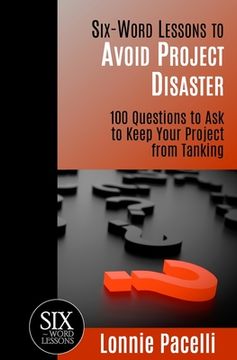 portada Six-Word Lessons to Avoid Project Disaster: 100 Questions to Ask to Keep Your Project from Tanking (en Inglés)