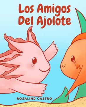 portada Los Amigos del Ajolote: Un Cuento Ilustrado Para Niños Sobre un Ajolote que Aprende a ser Amable y a Relacionarse