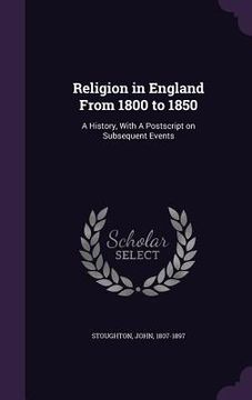 portada Religion in England From 1800 to 1850: A History, With A Postscript on Subsequent Events