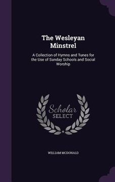 portada The Wesleyan Minstrel: A Collection of Hymns and Tunes for the Use of Sunday Schools and Social Worship (en Inglés)