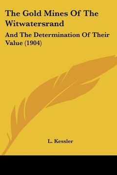 portada the gold mines of the witwatersrand: and the determination of their value (1904) (in English)