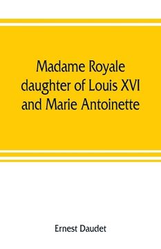 portada Madame Royale, daughter of Louis XVI and Marie Antoinette: her youth and marriage (en Inglés)
