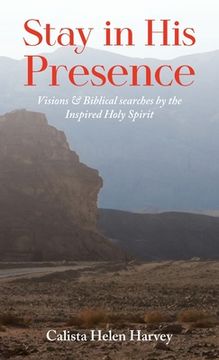 portada Stay in His Presence: Visions & Biblical Searches by the Inspired Holy Spirit (en Inglés)