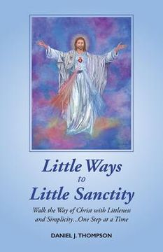 portada Little Ways to Little Sanctity: Walk the Way of Christ with Littleness and Simplicity...One Step at a Time (en Inglés)