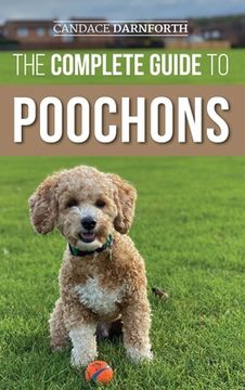 portada The Complete Guide to Poochons: Choosing, Training, Feeding, Socializing, and Loving Your new Poochon (Bichon Poo) Puppy (en Inglés)