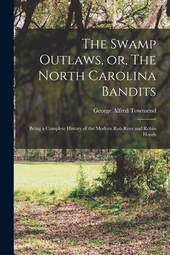 portada The Swamp Outlaws, or, The North Carolina Bandits: Being a Complete History of the Modern Rob Roys and Robin Hoods (en Inglés)