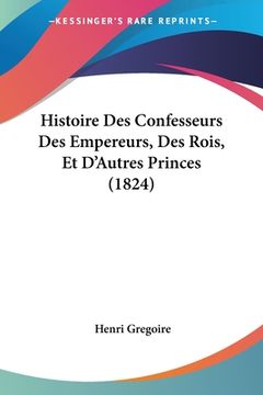 portada Histoire Des Confesseurs Des Empereurs, Des Rois, Et D'Autres Princes (1824) (en Francés)