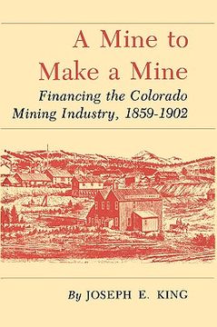 portada a mine to make a mine: financing the colorado mining industry, 1859-1902 (en Inglés)