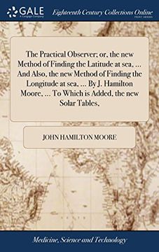 portada The Practical Observer; Or, the new Method of Finding the Latitude at Sea,. And Also, the new Method of Finding the Longitude at Sea,. By j. To Which is Added, the new Solar Tables, 