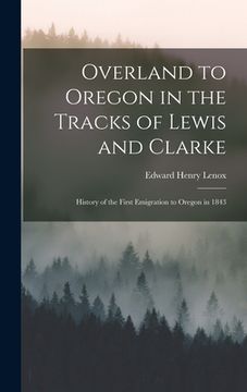 portada Overland to Oregon in the Tracks of Lewis and Clarke: History of the First Emigration to Oregon in 1843 (en Inglés)