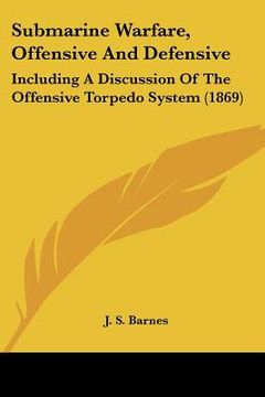 portada submarine warfare, offensive and defensive: including a discussion of the offensive torpedo system (1869) (en Inglés)