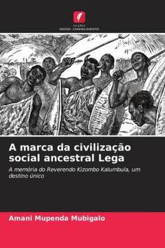 portada A Marca da Civilização Social Ancestral Lega: A Memória do Reverendo Kizombo Kalumbula, um Destino Único
