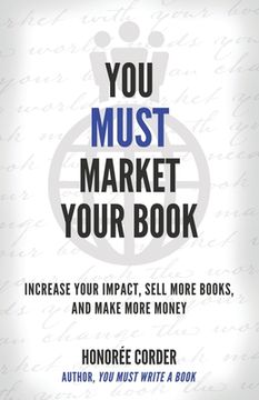 portada You Must Market Your Book: Increase Your Impact, Sell More Books, and Make More Money (en Inglés)