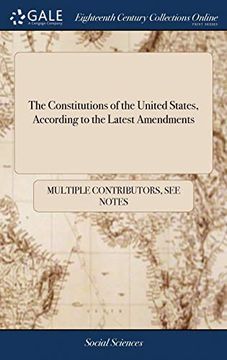 portada The Constitutions of the United States, According to the Latest Amendments: To Which are Annexed, the Declaration of Independence; and the Federal Constitution; With the Amendments Thereto 