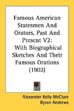 portada famous american statesmen and orators, past and present v2: with biographical sketches and their famous orations (1902) (en Inglés)