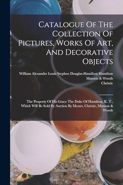 portada Catalogue of the Collection of Pictures, Works of Art, and Decorative Objects: The Property of his Grace the Duke of Hamilton, k. Th , Which Will be Sold by Auction by Messrs. Christie, Manson & Woods (in English)