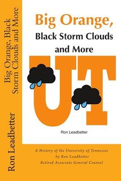 portada Big Orange, Black Storm Clouds and More: A History of the University of Tennessee by Ron Leadbetter Retired Associate General Counsel Ron (en Inglés)