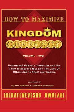 portada How To Maximize Kingdom Currency: Understand Heaven's Currencies And Use Them To Improve Your Life, The Life Of Others And To Affect Your Nation. (en Inglés)